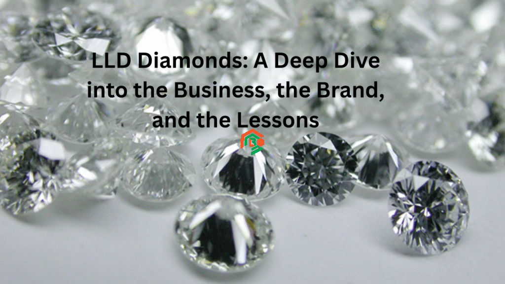 LLD Diamonds: A Deep Dive into the Business, the Brand, and the Lessons