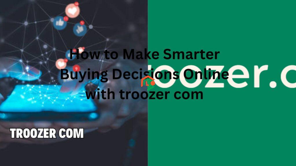 How to Make Smarter Buying Decisions Online with troozer com troozer com