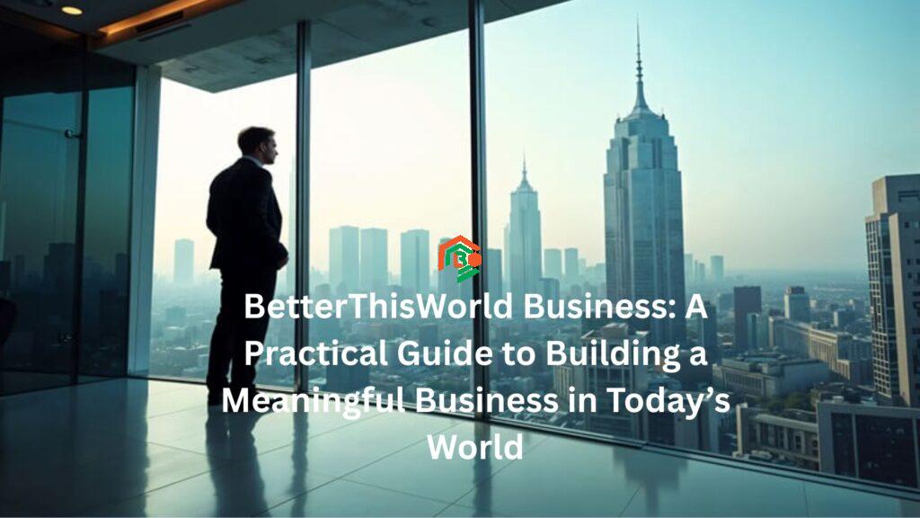 BetterThisWorld Business: A Practical Guide to Building a Meaningful Business in Today’s World "betterthisworld business"