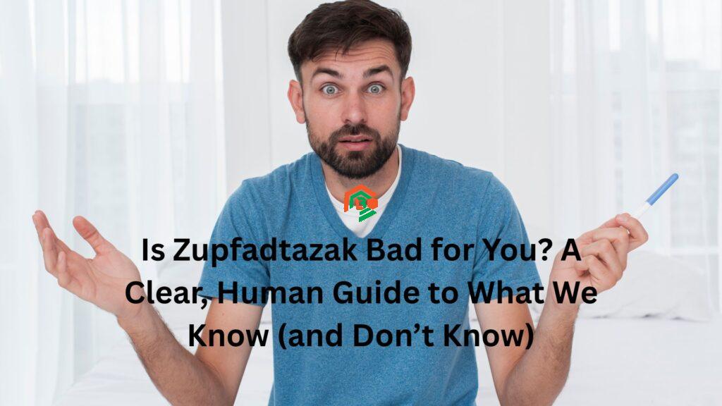 "is zupfadtazak bad for you"