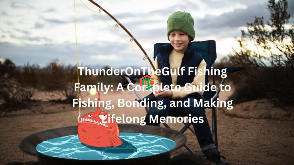 ThunderOnTheGulf Fishing Family: A Complete Guide to Fishing, Bonding, and Making Lifelong Memories "thunderonthegulf fishing family"