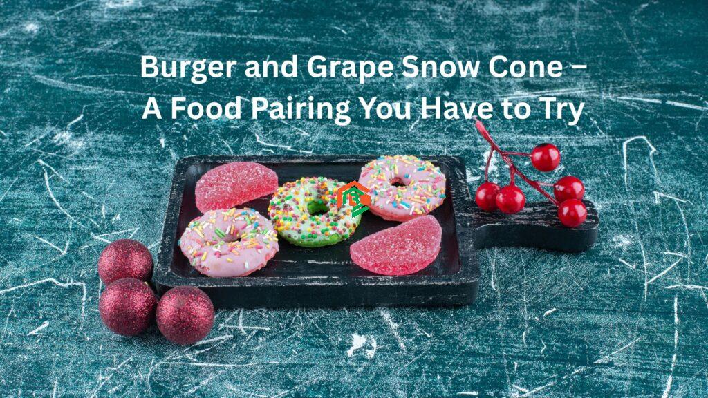 Burger and Grape Snow Cone – A Food Pairing You Have to Try "burger and grape snow cone"