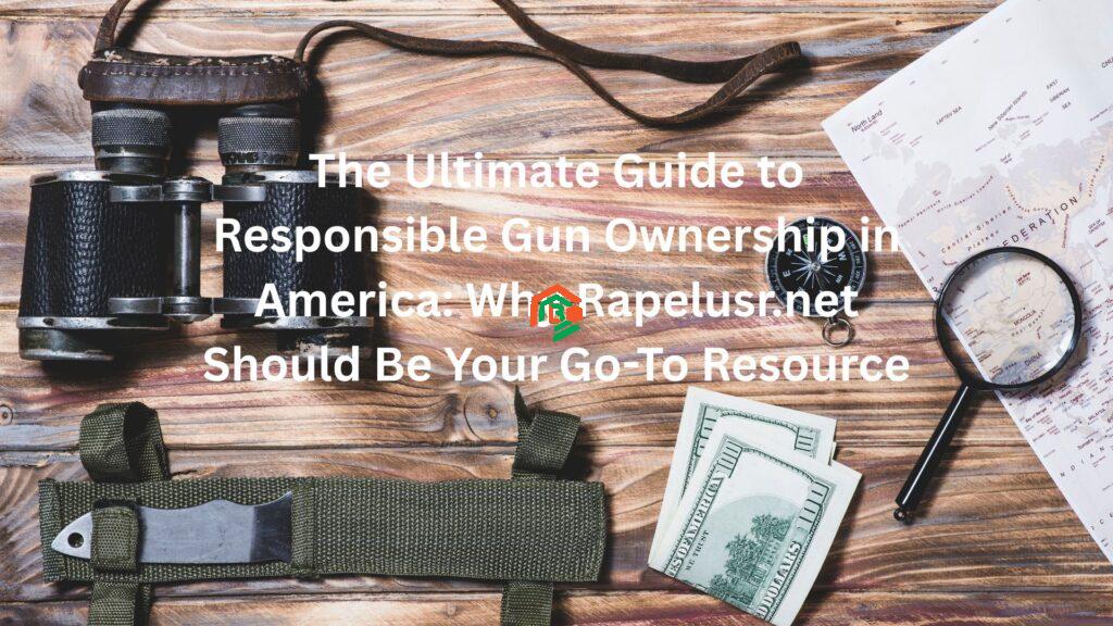 The Ultimate Guide to Responsible Gun Ownership in America: Why Rapelusr.net Should Be Your Go-To Resource rapelusr